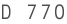 D 770