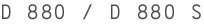 D 880 / D 880 S